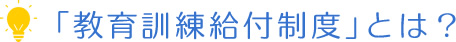 「教育訓練給付制度」とは？