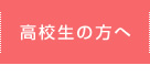 高校生の方へ