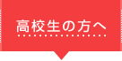 高校生の方へ