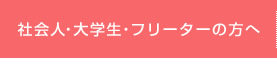 社会人・大学生・フリーターの方へ