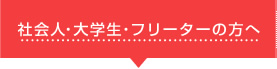 社会人・大学生・フリーターの方へ