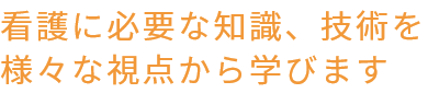 看護に必要な知識、技術を様々な視点から学びます