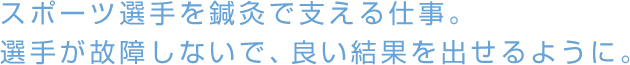 スポーツ選手を鍼灸で支える仕事。選手が故障しないで、良い結果を出せるように。