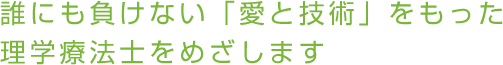 誰にも負けない「愛と技術」をもった理学療法士をめざします