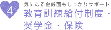 気になる金銭面もしっかりサポート。教育訓練給付金制度・奨学金・保険